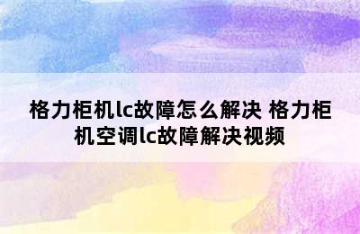 格力柜机lc故障怎么解决 格力柜机空调lc故障解决视频